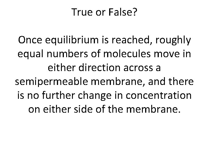 True or False? Once equilibrium is reached, roughly equal numbers of molecules move in