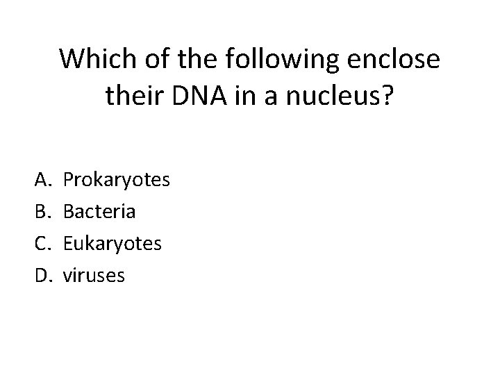 Which of the following enclose their DNA in a nucleus? A. B. C. D.