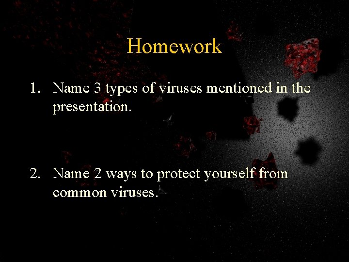 Homework 1. Name 3 types of viruses mentioned in the presentation. 2. Name 2
