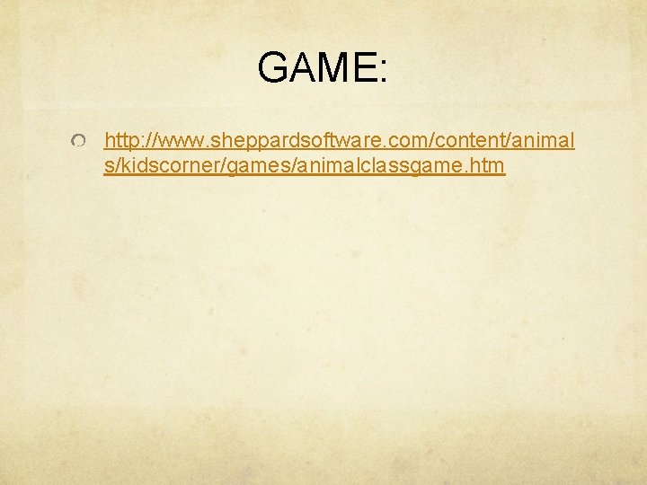 GAME: http: //www. sheppardsoftware. com/content/animal s/kidscorner/games/animalclassgame. htm 