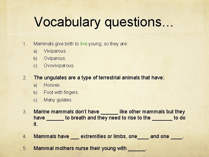 Vocabulary questions… 1. 2. Mammals give birth to live young, so they are: a)