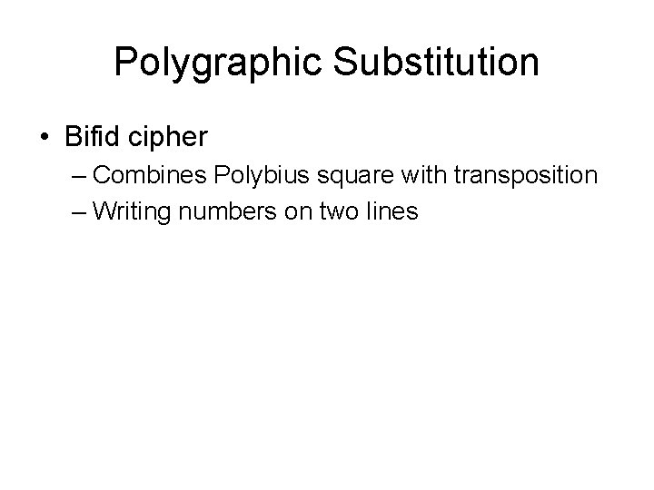 Polygraphic Substitution • Bifid cipher – Combines Polybius square with transposition – Writing numbers