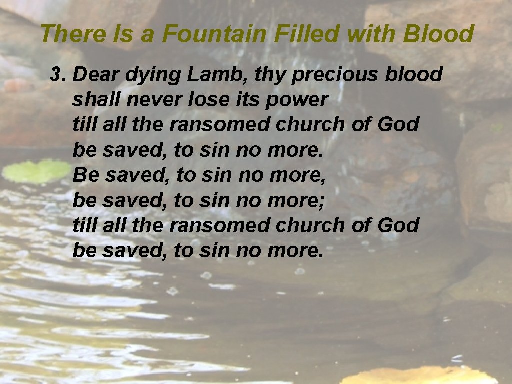 There Is a Fountain Filled with Blood 3. Dear dying Lamb, thy precious blood