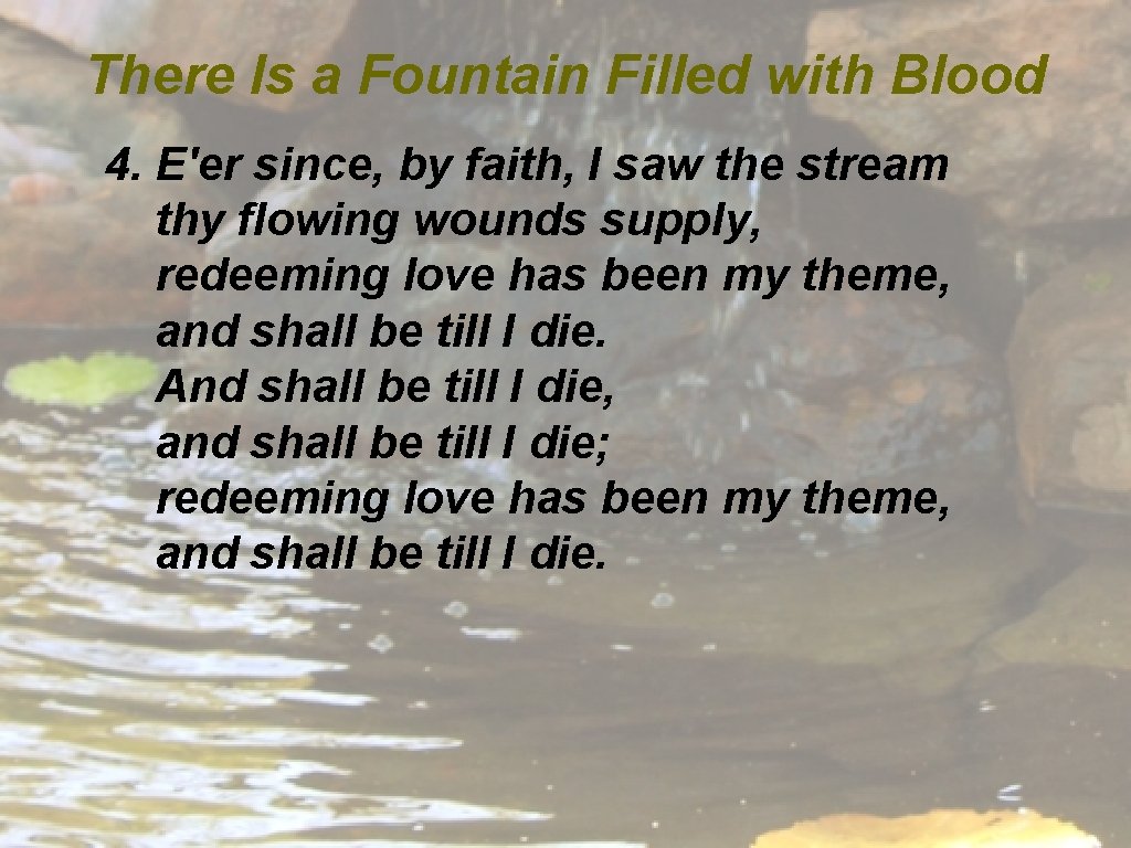 There Is a Fountain Filled with Blood 4. E'er since, by faith, I saw