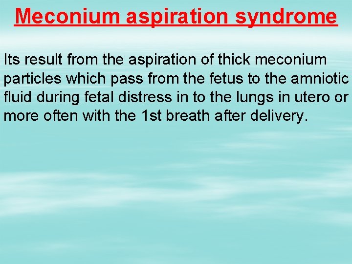 Meconium aspiration syndrome Its result from the aspiration of thick meconium particles which pass