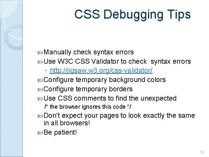 CSS Debugging Tips Manually check syntax errors Use W 3 C CSS Validator to