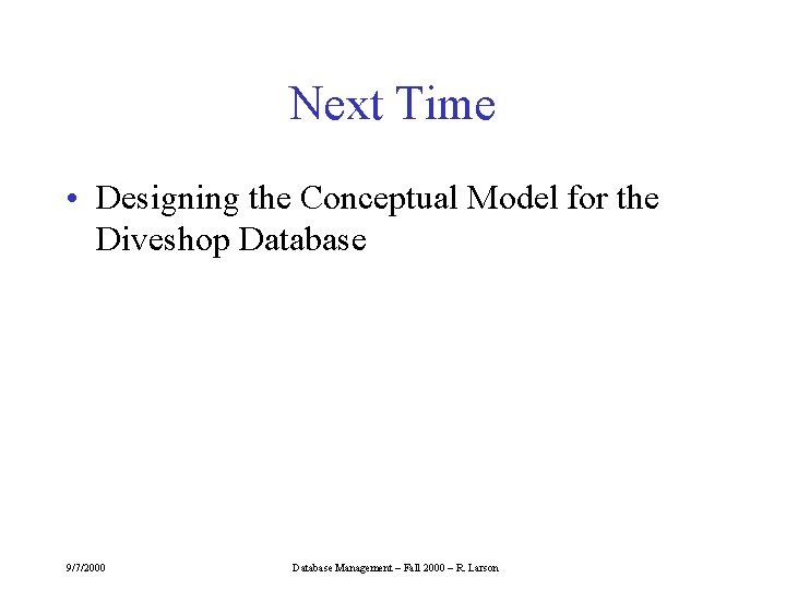 Next Time • Designing the Conceptual Model for the Diveshop Database 9/7/2000 Database Management
