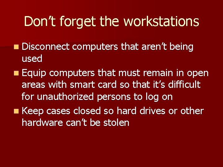 Don’t forget the workstations n Disconnect computers that aren’t being used n Equip computers