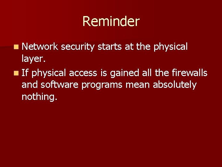 Reminder n Network security starts at the physical layer. n If physical access is