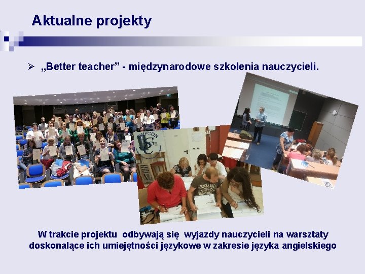 Aktualne projekty Ø „Better teacher” - międzynarodowe szkolenia nauczycieli. W trakcie projektu odbywają się