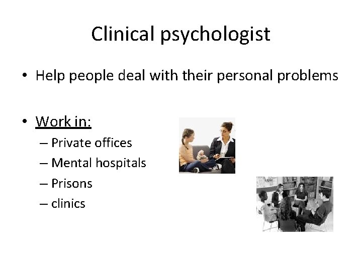 Clinical psychologist • Help people deal with their personal problems • Work in: –
