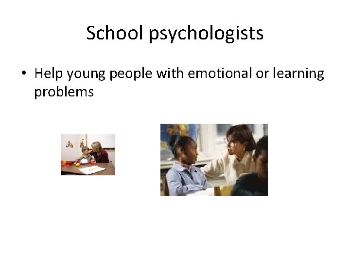 School psychologists • Help young people with emotional or learning problems 