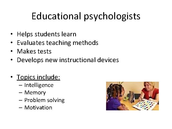 Educational psychologists • • Helps students learn Evaluates teaching methods Makes tests Develops new