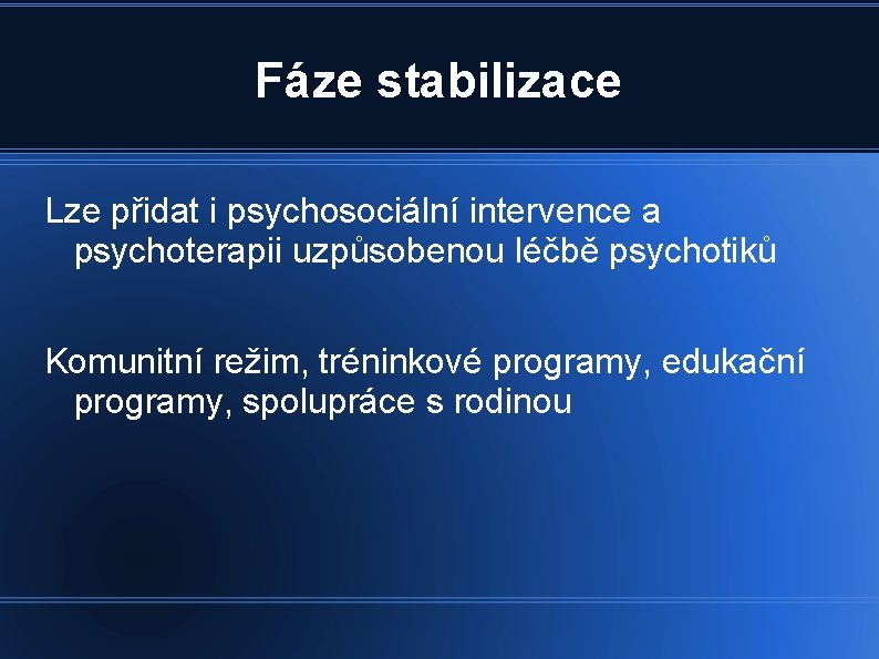 Fáze stabilizace Lze přidat i psychosociální intervence a psychoterapii uzpůsobenou léčbě psychotiků Komunitní režim,