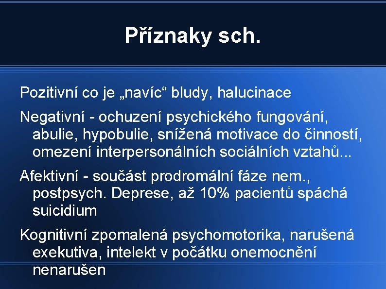 Příznaky sch. Pozitivní co je „navíc“ bludy, halucinace Negativní - ochuzení psychického fungování, abulie,