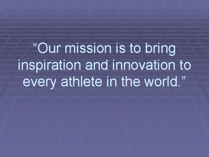 “Our mission is to bring inspiration and innovation to every athlete in the world.