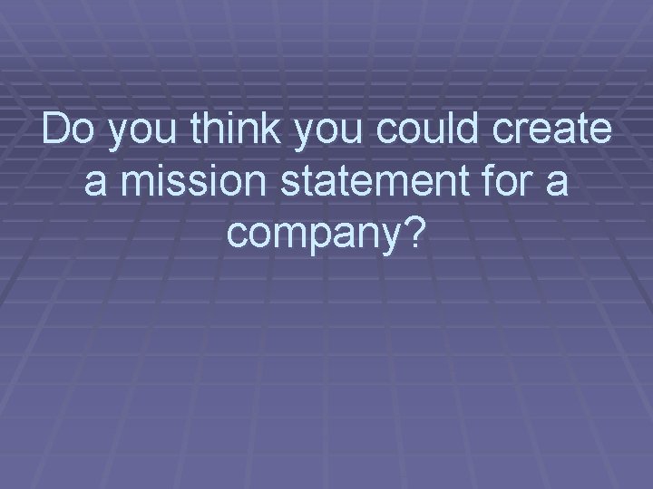 Do you think you could create a mission statement for a company? 
