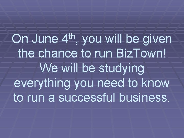 On June 4 th, you will be given the chance to run Biz. Town!