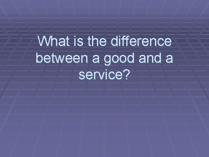 What is the difference between a good and a service? 