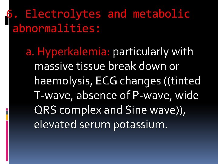 6. Electrolytes and metabolic abnormalities: a. Hyperkalemia: particularly with massive tissue break down or