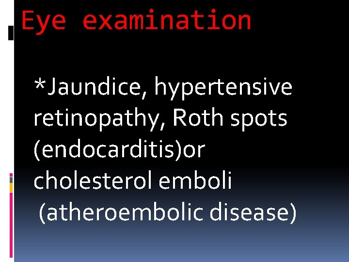Eye examination *Jaundice, hypertensive retinopathy, Roth spots (endocarditis)or cholesterol emboli (atheroembolic disease) 