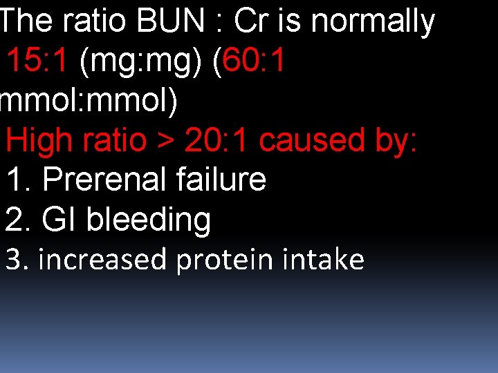 The ratio BUN : Cr is normally 15: 1 (mg: mg) (60: 1 mmol: