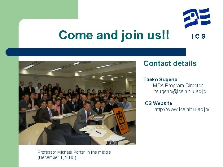 Come and join us!! ICS Contact details Taeko Sugeno MBA Program Director tsugeno@ics. hit-u.
