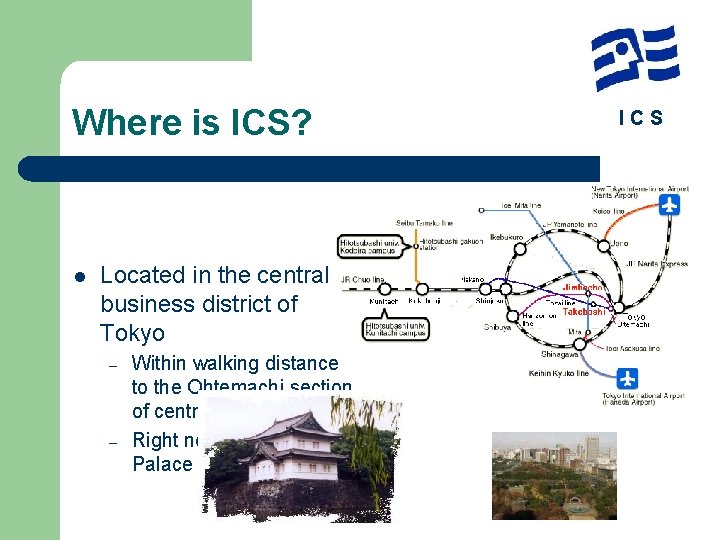 Where is ICS? l Located in the central business district of Tokyo – –