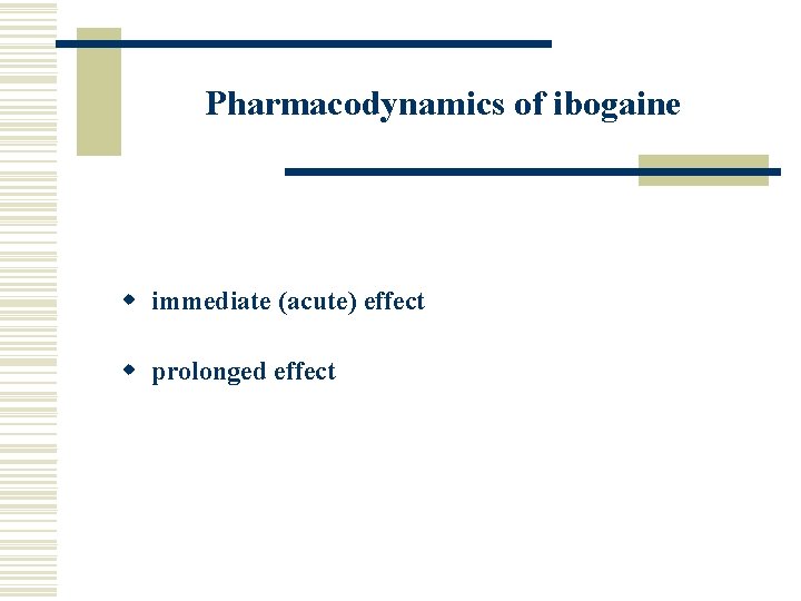 Pharmacodynamics of ibogaine w immediate (acute) effect w prolonged effect 