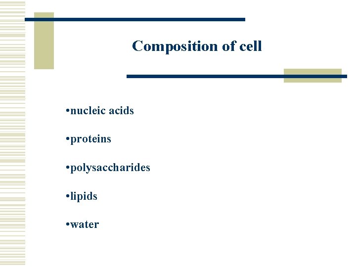 Composition of cell • nucleic acids • proteins • polysaccharides • lipids • water