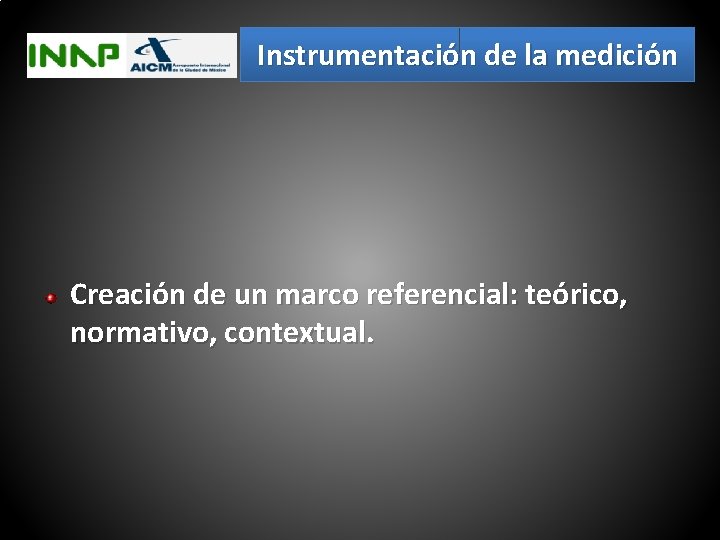 Instrumentación de la medición Creación de un marco referencial: teórico, normativo, contextual. 