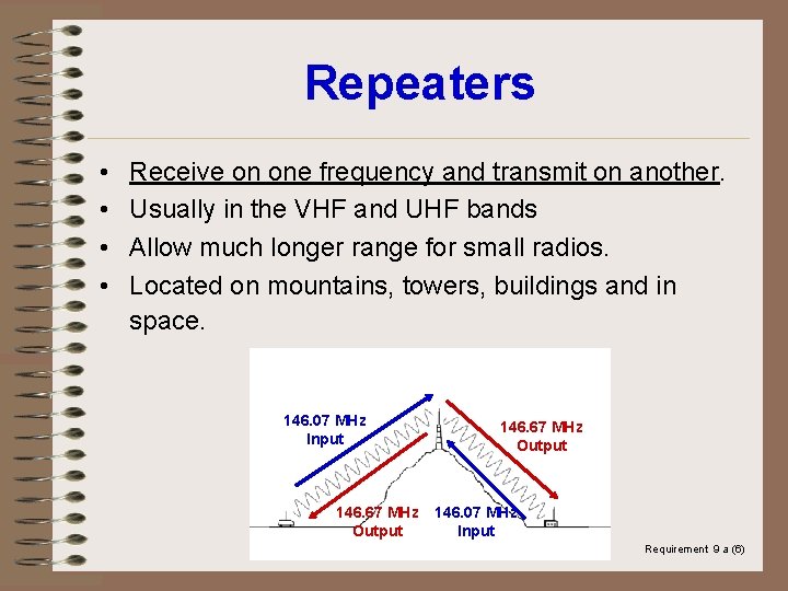 Repeaters • • Receive on one frequency and transmit on another. Usually in the