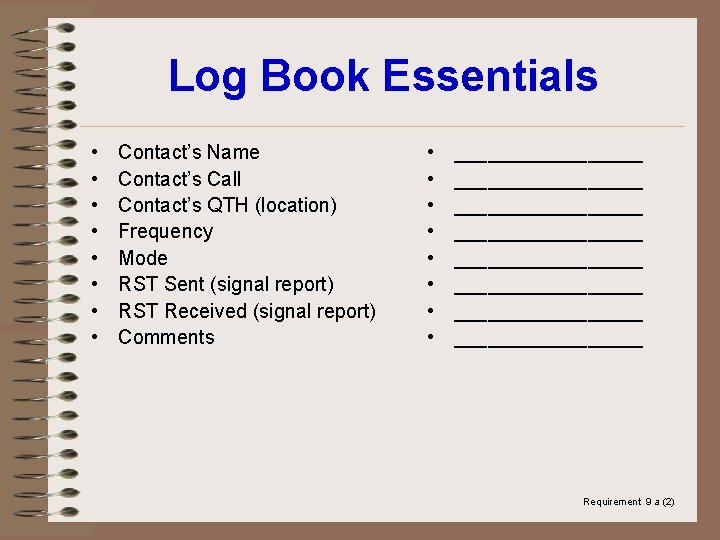 Log Book Essentials • • Contact’s Name Contact’s Call Contact’s QTH (location) Frequency Mode