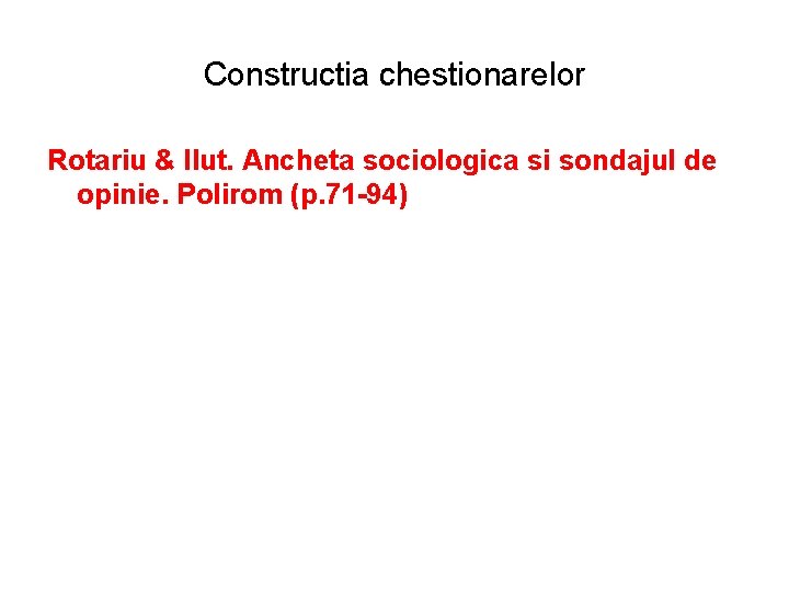 Constructia chestionarelor Rotariu & Ilut. Ancheta sociologica si sondajul de opinie. Polirom (p. 71