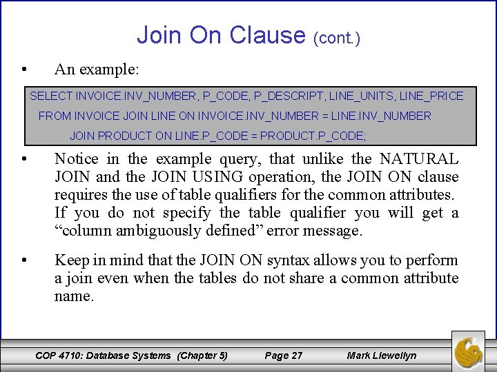 Join On Clause (cont. ) • An example: SELECT INVOICE. INV_NUMBER, P_CODE, P_DESCRIPT, LINE_UNITS,