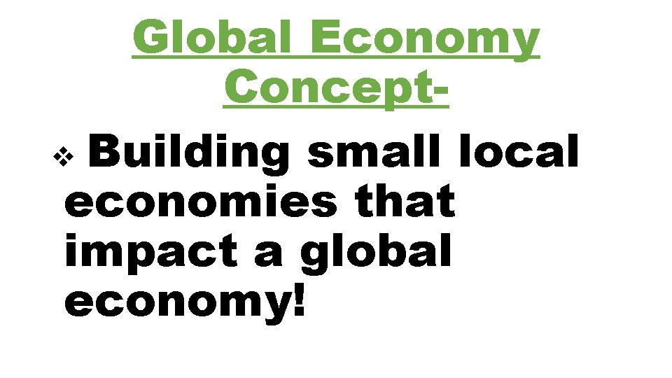 Global Economy Conceptv Building small local economies that impact a global economy! 