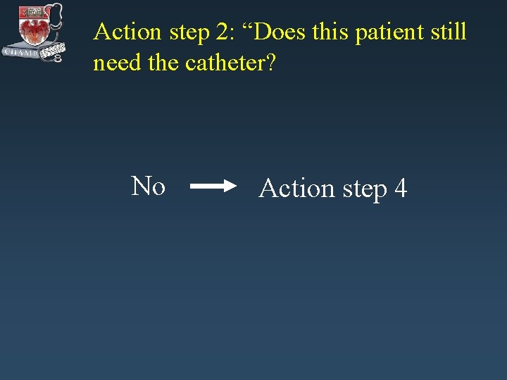 Action step 2: “Does this patient still need the catheter? No Action step 4