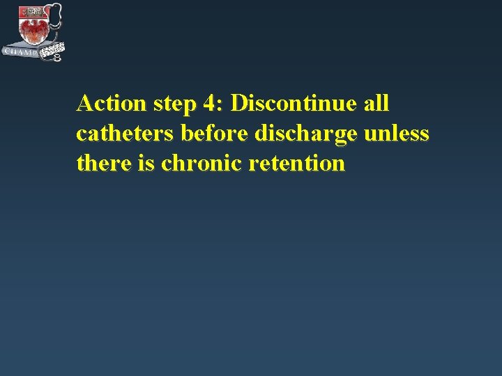 Action step 4: Discontinue all catheters before discharge unless there is chronic retention 
