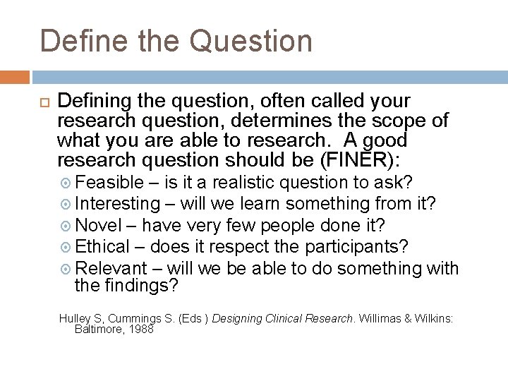 Define the Question Defining the question, often called your research question, question determines the