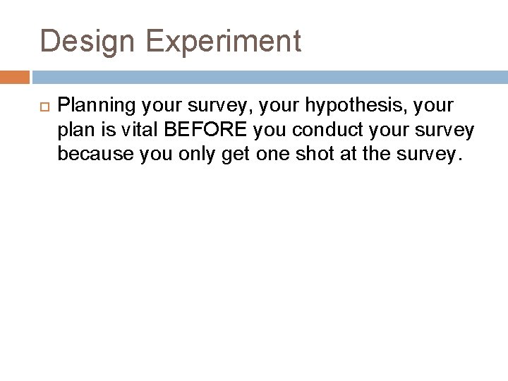 Design Experiment Planning your survey, your hypothesis, your plan is vital BEFORE you conduct Design Experiment Planning your survey, your hypothesis, your plan is vital BEFORE you conduct