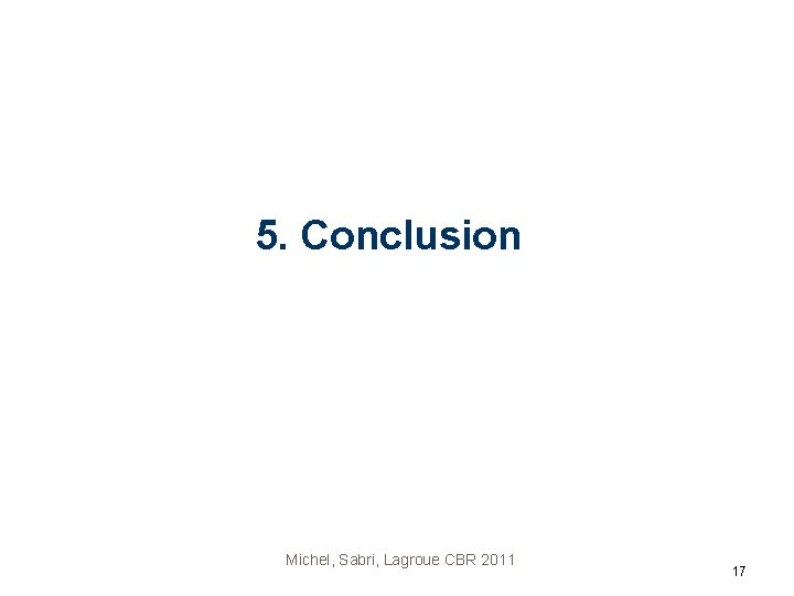 5. Conclusion Michel, Sabri, Lagroue CBR 2011 17 