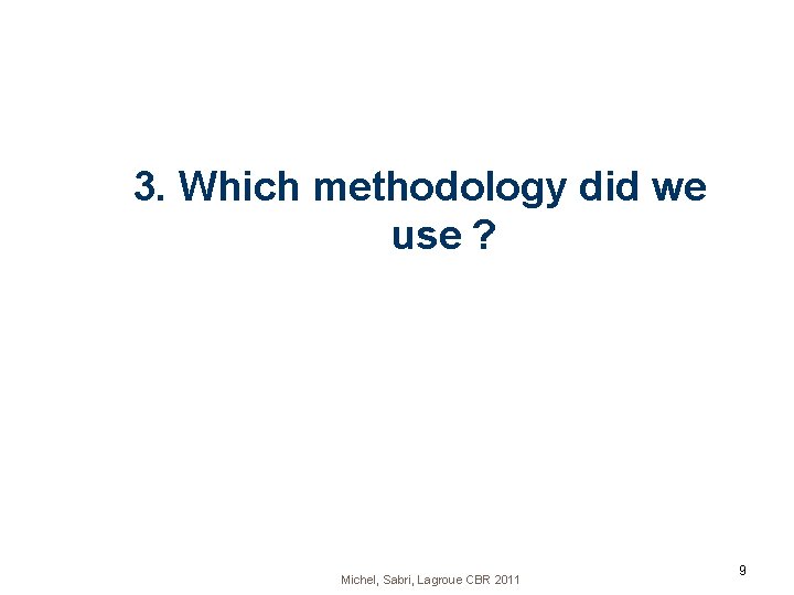 3. Which methodology did we use ? Michel, Sabri, Lagroue CBR 2011 9 