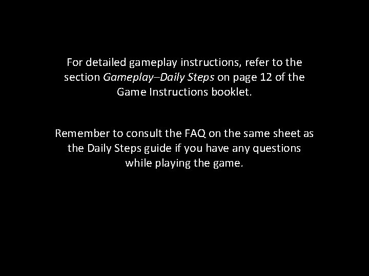 For detailed gameplay instructions, refer to the section Gameplay–Daily Steps on page 12 of