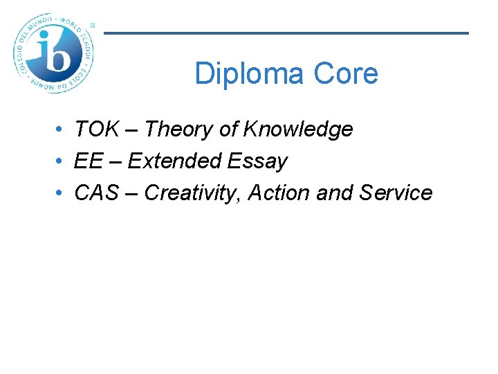 Diploma Core • TOK – Theory of Knowledge • EE – Extended Essay •