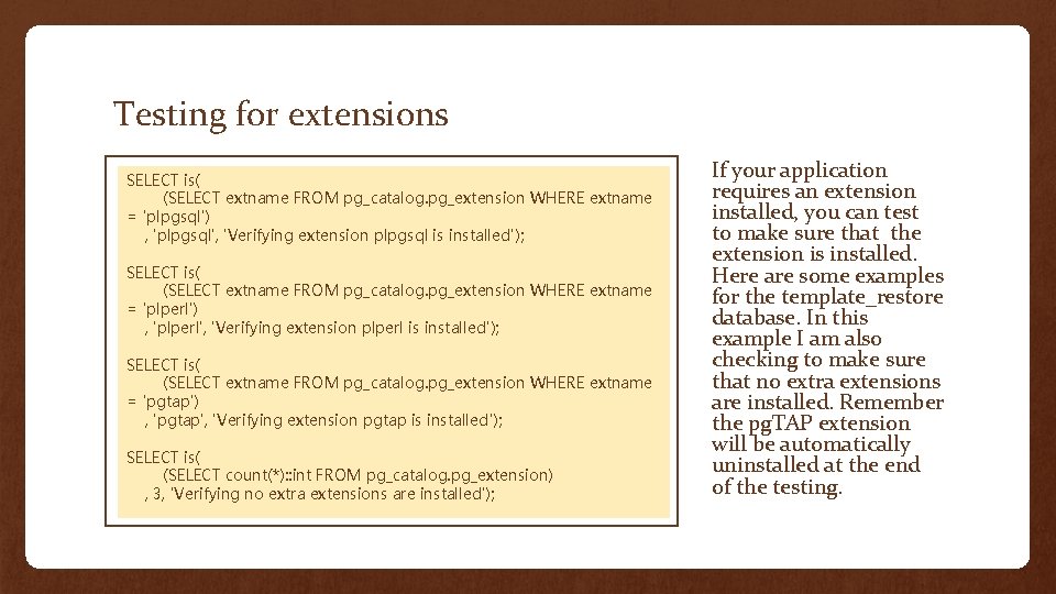 Testing for extensions SELECT is( (SELECT extname FROM pg_catalog. pg_extension WHERE extname = 'plpgsql')