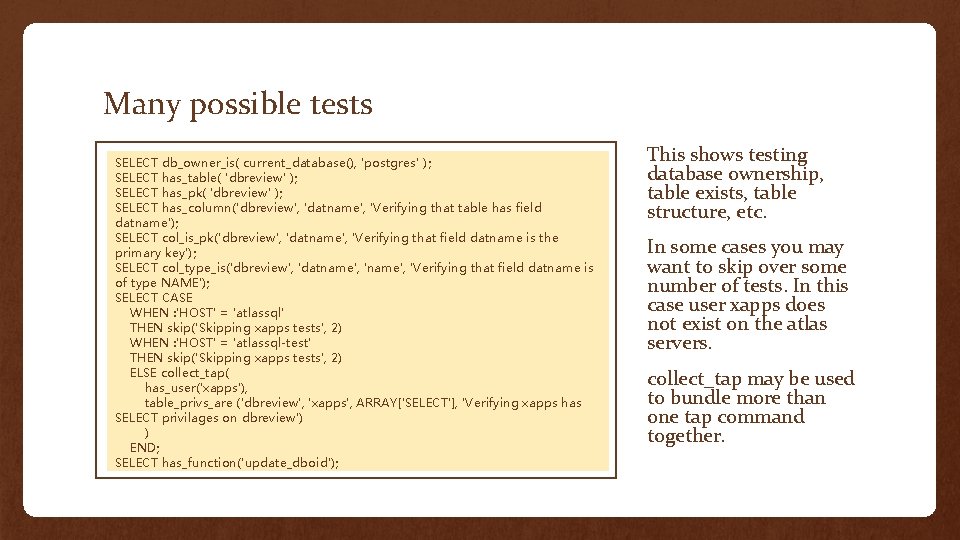 Many possible tests SELECT db_owner_is( current_database(), 'postgres' ); SELECT has_table( 'dbreview' ); SELECT has_pk(