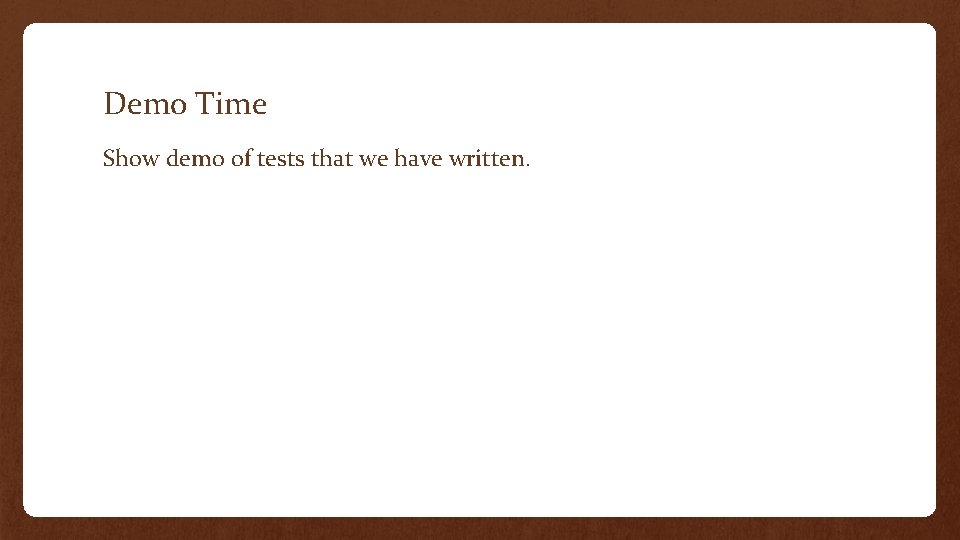 Demo Time Show demo of tests that we have written. 
