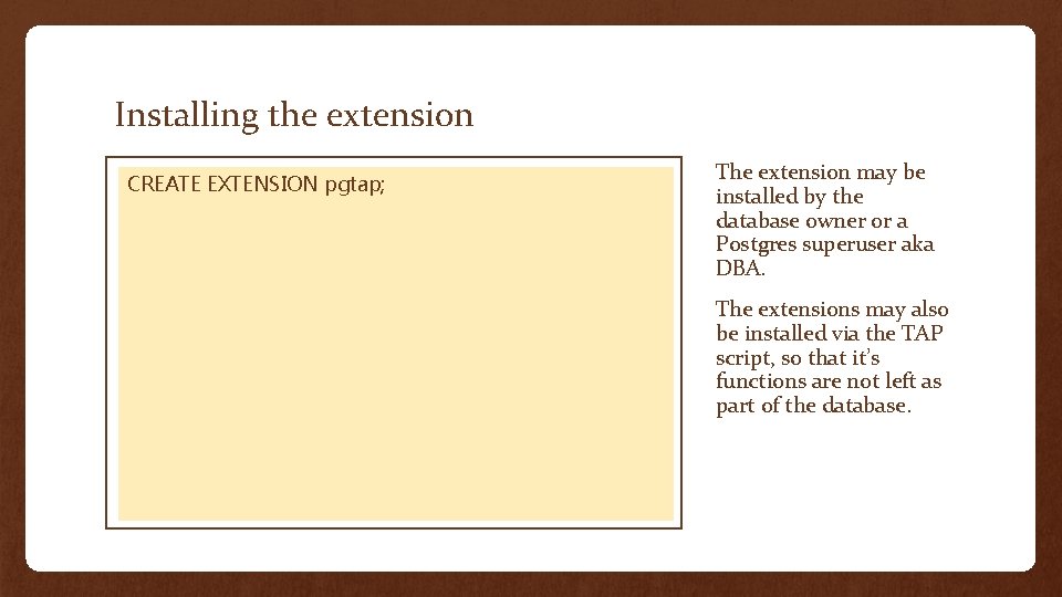 Installing the extension CREATE EXTENSION pgtap; The extension may be installed by the database
