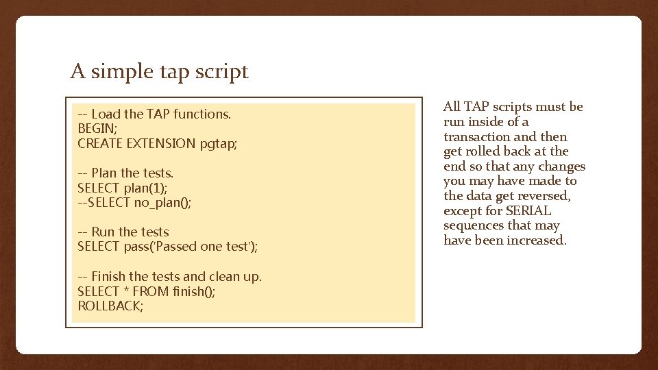 A simple tap script -- Load the TAP functions. BEGIN; CREATE EXTENSION pgtap; --