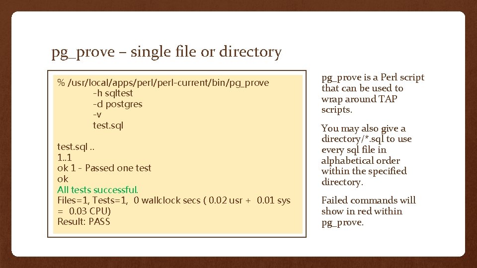 pg_prove – single file or directory % /usr/local/apps/perl-current/bin/pg_prove -h sqltest -d postgres -v test.